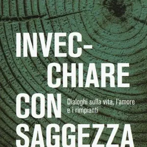 Invecchiare con saggezza. Dialoghi sulla vita, l’amore e i rimpianti Acquista Ora