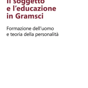Prezzo Scontato Il soggetto e l‘educazione in Gramsci. Formazione dell‘uomo e teoria della personalità
