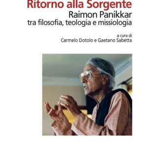 Ordina Subito Ritorno alla Sorgente. Raimon Panikkar tra filosofia, teologia e missiologia