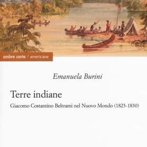 Prezzo Conveniente Terre indiane. Giacomo Costantino Beltrami nel Nuovo Mondo (1823-1830)