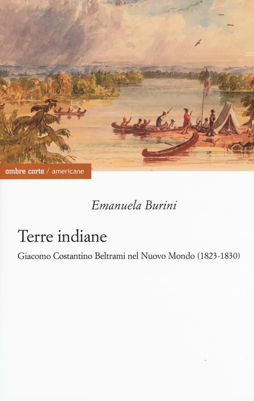 Prezzo Conveniente Terre indiane. Giacomo Costantino Beltrami nel Nuovo Mondo (1823-1830)