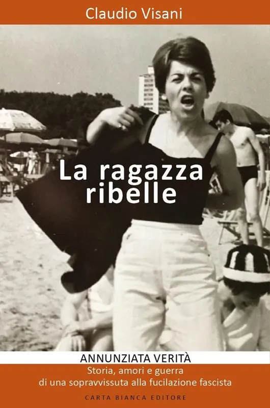 Ultima Occasione La ragazza ribelle. Annunziata. Verità, storia, amori e guerra di una sopravvissuta alla fucilazione fascista