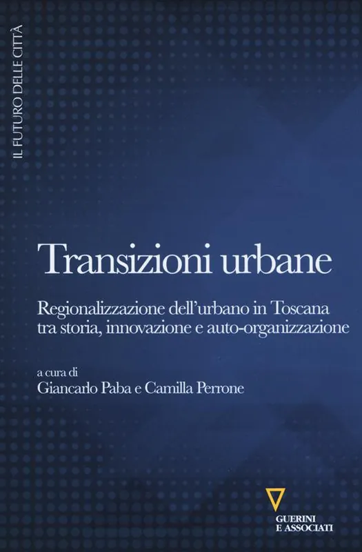 Transizioni urbane. Regionalizzazione dell‘urbano in Toscana tra storia, innovazione e auto-organizzazione Prezzo Ridotto