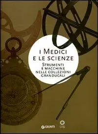 I Medici e le scienze. Strumenti e macchine nelle collezioni granducali Scelto Dai Clienti