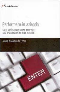 Performare in azienda. Saper sentire, saper essere, saper fare nelle organizzazioni del terzo millennio Prezzo Scontato