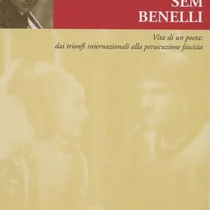 Sconto Sem Benelli. Vita di un poeta. Dai trionfi internazionali alla persecuzione fascista