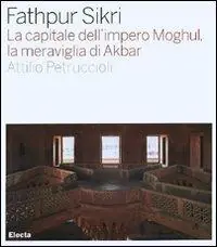Fathpur Sikri. La capitale dell‘impero Moghul, la meraviglia di Akbar. Ediz. illustrata Spedizione Espresso