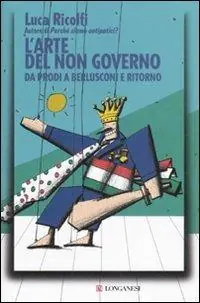 Occasione Imperdibile L‘ arte del non governo. Da Prodi a Berlusconi e ritorno
