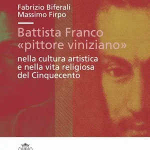 Battista Franco «pittore viniziano» nella cultura artistica e nella vita religiosa del ‘500. Ediz. illustrata Di Tendenza