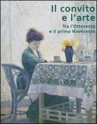 Il convito e l‘arte. Tra l‘Ottocento e il primo Novecento. Catalogo della mostra (Catanzaro, 16 luglio-3 ottobre 2007). Ediz. illustrata Professionale