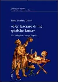 «Per lasciare di me qualche fama». Vita e viaggi di Amerigo Vespucci Prezzo Ridotto