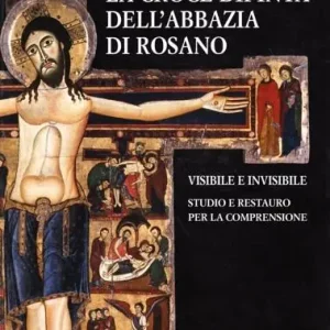 La croce dipinta dell‘Abbazia di Rosano. Visibile e invisibile. Studio e restauro. Ediz. illustrata Di Tendenza