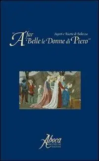A far belle le donne di Piero. Segreti e ricette di bellezza Reso Gratuito