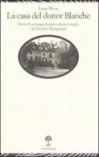 La casa del dottor Blanche. Storia di un luogo di cura e dei suoi ospiti, da Nerval a Maupassant Scelto Dai Clienti