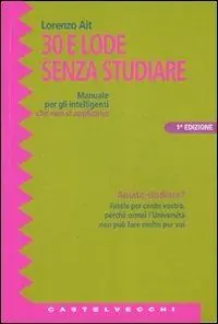 Trenta e lode senza studiare. Manuale per gli intelligenti che non si applicano Esclusivo