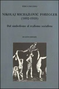 Nikolaj Michajlovic Foregger (1892-1939). Dal simbolismo al realismo socialista Super Prezzo