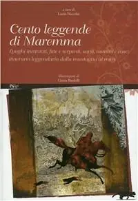 Cento leggende di Maremma. Luoghi incantati, fate e serpenti, santi, uomini e cose. Itinerario leggendario dalla mondagna al mare Esclusivo