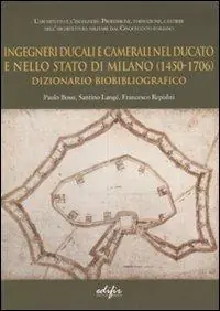 Ingegneri ducali e camerali nel Ducato e nello Stato di Milano (1450-1706). Dizionario biobibliografico Promozione Esclusiva