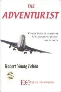 The adventurist. Vivere pericolosamente nei luoghi più remoti del pianeta Consegna Rapida