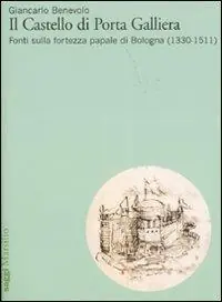Il Castello di Porta Galliera. Fonti sulla fortezza papale di Bologna (1330-1511). Ediz. illustrata Popolare