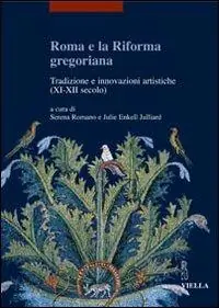 Roma e la riforma gregoriana. Tradizioni e innovazioni artistiche (XI-XII secolo). Atti delle Giornate di studio (Università di Losanna, 10-11 dicembre 2004). Ediz. illustrata Nuovo Arrivo