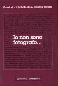 Io non sono fotografo... Creatori e intellettuali nella camera oscura. Ediz. illustrata Nuova Collezione
