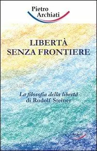 Libertà senza frontiere. La filosofia della libertà di Rudolf Steiner Promozione Esclusiva