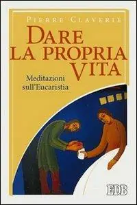 Dare la propria vita. Meditazioni sull‘Eucaristia Prezzo Basso
