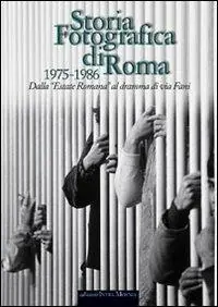 Ultime Pezzi Storia fotografica di Roma 1975-1986. Dall‘«Estate romana» al dramma di via Fani. Ediz. illustrata