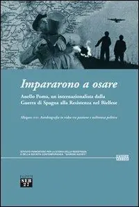 Impararono a osare. Anello Poma, un internazionalista dalla guerra di Spagna alla Resistenza nel biellese. Con DVD Quantità Limitata