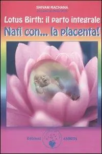 Lotus birth il parto integrale. Nati con... la placenta! Compra Adesso