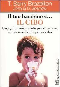 Il tuo bambino e... il cibo. Una guida autorevole per superare, senza smorfie, la prova cibo Saldi