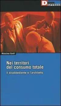 Promozione Nei territori del consumo totale. Il disobbediente e l‘architetto