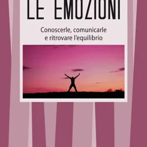 Le emozioni. Conoscerle, comunicarle e ritrovare l‘equilibrio Offerta Limitata