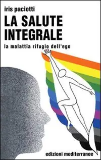 La salute integrale. La malattia rifugio dell‘ego Consegna Rapida