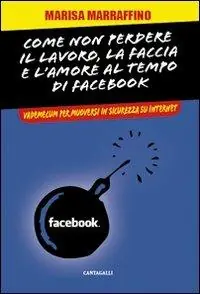 Consegna Rapida Come non perdere il lavoro, la faccia e l‘amore al tempo di Facebook. Vademecum per muoversi in sicurezza su internet