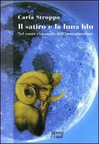Il satiro e la luna blu. Nel cuore visionario dell‘immaginazione Occasione Imperdibile