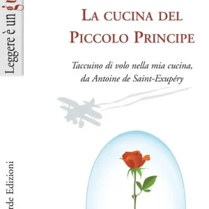 La cucina del piccolo principe. Taccuino di volo nella mia cucina, da Antoine de Saint-Exupéry Ultima Occasione