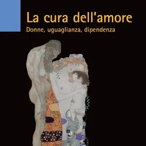 La cura dell‘amore. Donne, uguaglianza, dipendenza Consegna Rapida