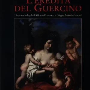 Prezzo Ridotto L‘eredità del Guercino. L‘inventario legale di Giovan Francesco e Filippo Antonio Gennari. Ediz. illustrata