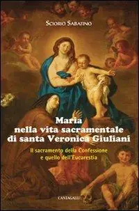 Spedito Oggi Maria nella vita sacramentale di santa Veronica Giuliani. Il sacramento della Confessione e quello dell‘Eucaristia
