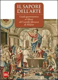 Professionale Il sapore dell‘arte. Guida gastronomica ai musei del Castello Sforzesco di Milano. Ediz. illustrata