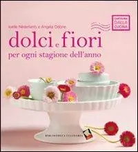 Dolci e fiori per ogni stagione dell‘anno. Ediz. a colori Spedito Oggi