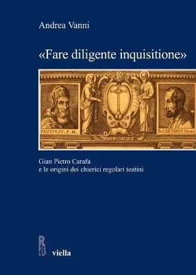 Reso Gratuito «Fare diligente inquisitione». Gian Pietro Carafa e le origini dei chierici regolari teatini