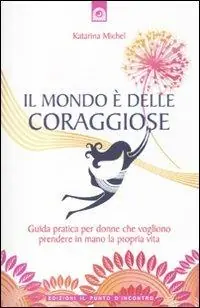 Esclusivo Il mondo è delle coraggiose. Guida pratica per donne che vogliono prendere in mano la propria vita