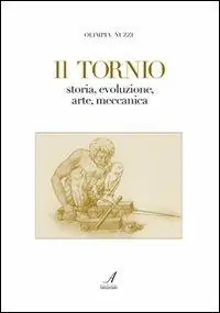 Il tornio. Storia, evoluzione, arte, meccanica Scelto Dai Clienti
