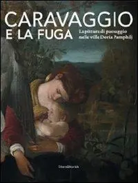 Sconto Caravaggio e la fuga. La pittura di paesaggio nelle ville Doria Pamphilj. Catalogo della mostra (Genova, 26 marzo-26 settembre 2010). Ediz. illustrata