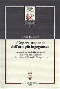 «L‘opere stupende dell‘arti più ingegnose». La recezione degli Pneumatiká di Erone Alessandrino nella cultura italiana del Cinquecento Offerta Limitata