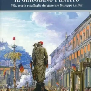 Il giacobino pentito. Vita, morte e battaglie del generale Giuseppe La Hoz Direttamente Dal Produttore