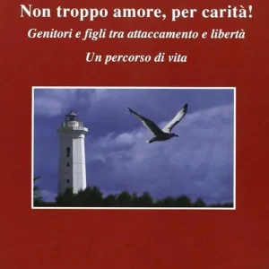 Di Tendenza Non troppo amore, per carità! Genitori e figli tra attaccamento e libertà. Un percorso di vita